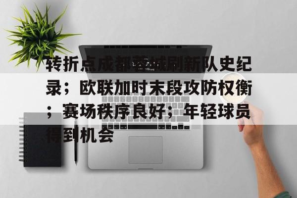 转折点成都蓉城刷新队史纪录；欧联加时末段攻防权衡；赛场秩序良好；年轻球员得到机会